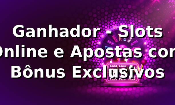 Ganhador - Slots Online e Apostas com Bônus Exclusivos